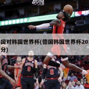 德国对韩国世界杯(德国韩国世界杯2018比分)