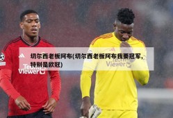 切尔西老板阿布(切尔西老板阿布我要冠军,特别是欧冠)