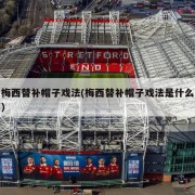 梅西替补帽子戏法(梅西替补帽子戏法是什么)