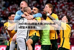 2015年nba扣篮大赛(2015年nba扣篮大赛录像)