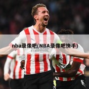 nba录像吧(NBA录像吧快手)