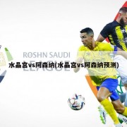水晶宫vs阿森纳(水晶宫vs阿森纳预测)