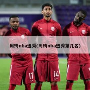 周琦nba选秀(周琦nba选秀第几名)
