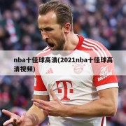 nba十佳球高清(2021nba十佳球高清视频)