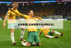 日本联赛(日本联赛今天对阵比分)