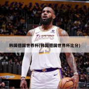 韩国德国世界杯(韩国德国世界杯比分)