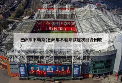 巴萨那不勒斯(巴萨那不勒斯欧冠次回合回放)