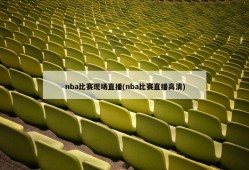 nba比赛现场直播(nba比赛直播高清)