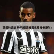 德国韩国世界杯(德国韩国世界杯卡塔尔)
