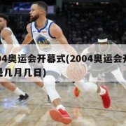 2004奥运会开幕式(2004奥运会开幕式是几月几日)