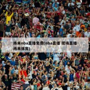纬来nba直播免费(nba直播 现场直播纬来体育)