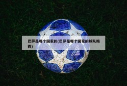 巴萨是哪个国家的(巴萨是哪个国家的球队梅西)