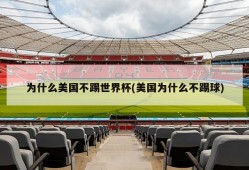 为什么美国不踢世界杯(美国为什么不踢球)