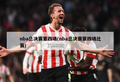 nba总决赛第四场(nba总决赛第四场比赛)