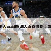 湖人五连胜(湖人五连胜创佳绩)