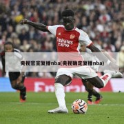 央视官宣复播nba(央视确定复播nba)