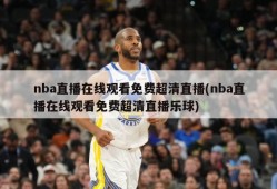 nba直播在线观看免费超清直播(nba直播在线观看免费超清直播乐球)