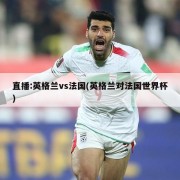 直播:英格兰vs法国(英格兰对法国世界杯)