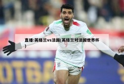 直播:英格兰vs法国(英格兰对法国世界杯)