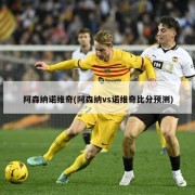 阿森纳诺维奇(阿森纳vs诺维奇比分预测)