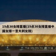 19点30女排直播(19点30女排直播中国女排一意大利女排)