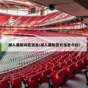 湖人最新动态消息(湖人最新官方消息今日)
