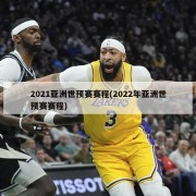 2021亚洲世预赛赛程(2022年亚洲世预赛赛程)