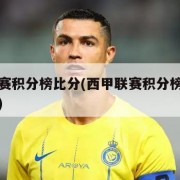 西甲联赛积分榜比分(西甲联赛积分榜比分查询最新)