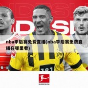 nba季后赛免费直播(nba季后赛免费直播在哪里看)
