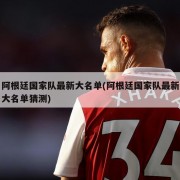 阿根廷国家队最新大名单(阿根廷国家队最新大名单猜测)
