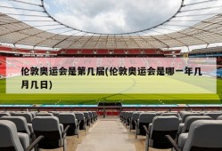 伦敦奥运会是第几届(伦敦奥运会是哪一年几月几日)