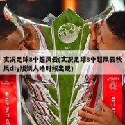 实况足球8中超风云(实况足球8中超风云秋风diy版妖人啥时候出现)