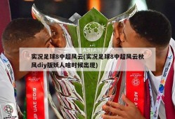 实况足球8中超风云(实况足球8中超风云秋风diy版妖人啥时候出现)