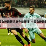 中国女排最新消息今日新闻(中国女排最新消息?)