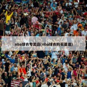 nba球衣专卖店(nba球衣购买渠道)