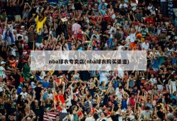 nba球衣专卖店(nba球衣购买渠道)