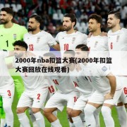 2000年nba扣篮大赛(2000年扣篮大赛回放在线观看)
