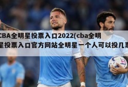 CBA全明星投票入口2022(cba全明星投票入口官方网站全明星一个人可以投几票)