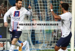 广州恒大亚冠比赛(广州恒大亚冠比赛全部录像)