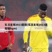 实况足球2013亚冠(实况足球2013亚冠版bgm)