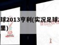 实况足球2013亨利(实况足球2013亨利在哪里)