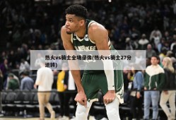 热火vs骑士全场录像(热火vs骑士27分逆转)