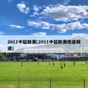 2011中超联赛(2011中超联赛地面频道)