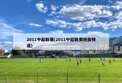 2011中超联赛(2011中超联赛地面频道)