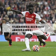 fifa最新世界排名:国足第80(fifa最新世界足球排名)