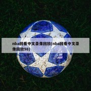 nba回看中文录像回放(nba回看中文录像回放98)