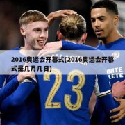 2016奥运会开幕式(2016奥运会开幕式是几月几日)