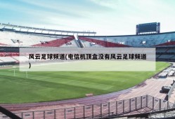 风云足球频道(电信机顶盒没有风云足球频道)