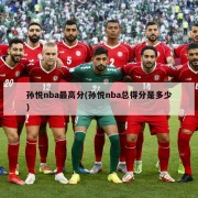 孙悦nba最高分(孙悦nba总得分是多少)
