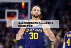 nba录像回录像高清国语(nba录像回录像高清国语免费)